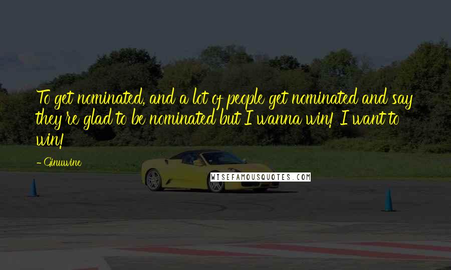 Ginuwine Quotes: To get nominated, and a lot of people get nominated and say they're glad to be nominated but I wanna win! I want to win!