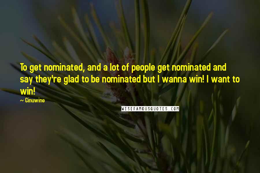 Ginuwine Quotes: To get nominated, and a lot of people get nominated and say they're glad to be nominated but I wanna win! I want to win!