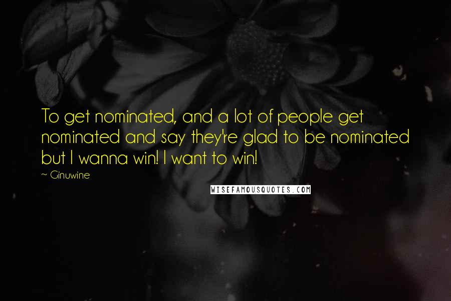 Ginuwine Quotes: To get nominated, and a lot of people get nominated and say they're glad to be nominated but I wanna win! I want to win!