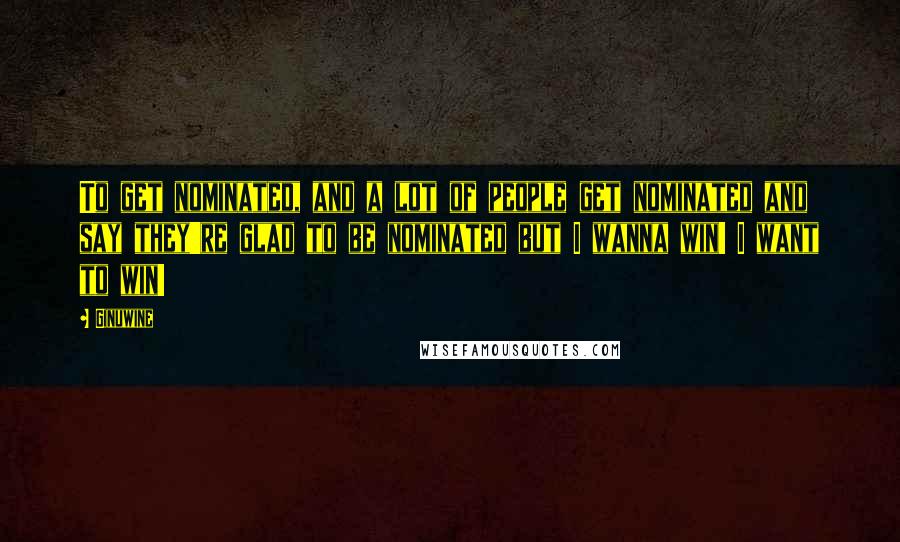 Ginuwine Quotes: To get nominated, and a lot of people get nominated and say they're glad to be nominated but I wanna win! I want to win!