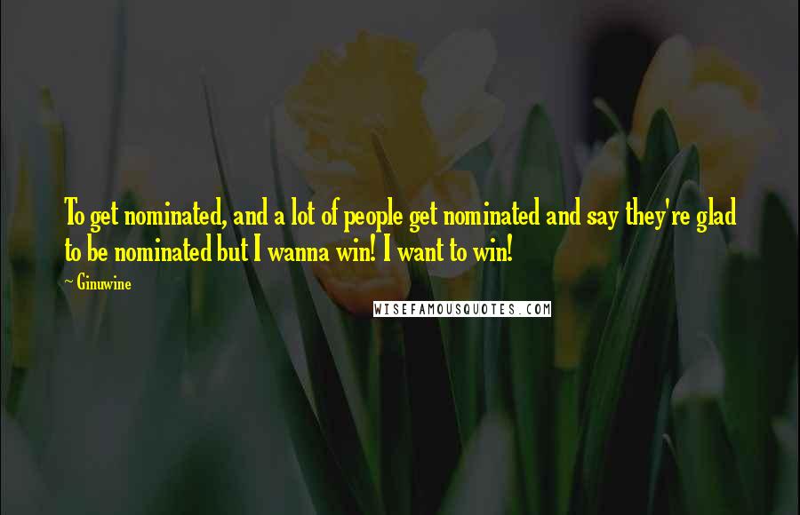 Ginuwine Quotes: To get nominated, and a lot of people get nominated and say they're glad to be nominated but I wanna win! I want to win!