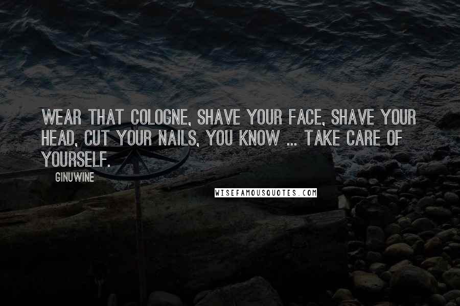 Ginuwine Quotes: Wear that cologne, shave your face, shave your head, cut your nails, you know ... take care of yourself.