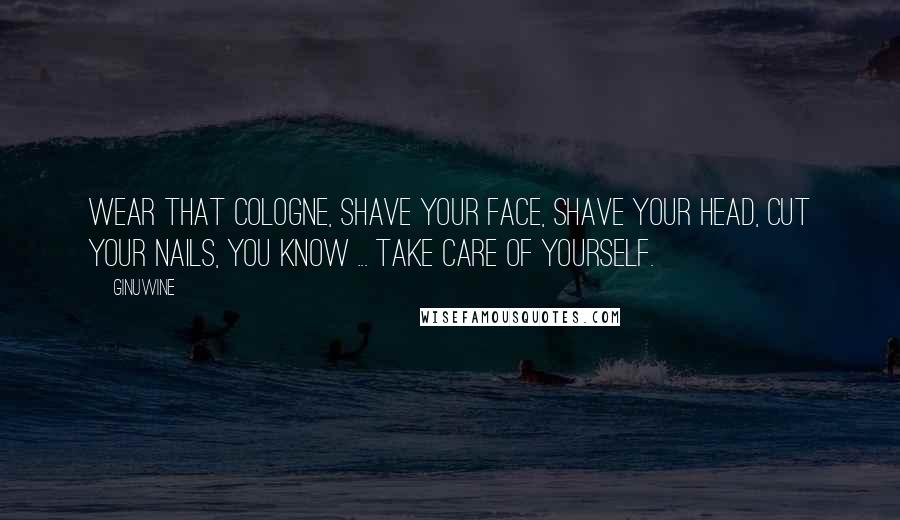 Ginuwine Quotes: Wear that cologne, shave your face, shave your head, cut your nails, you know ... take care of yourself.