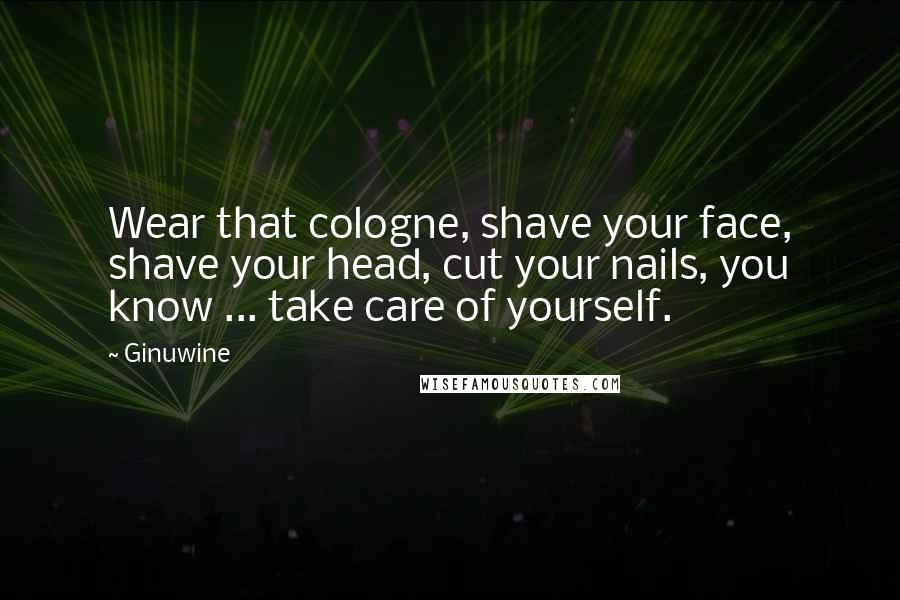 Ginuwine Quotes: Wear that cologne, shave your face, shave your head, cut your nails, you know ... take care of yourself.