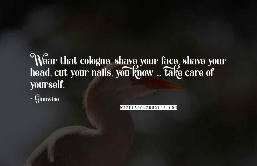 Ginuwine Quotes: Wear that cologne, shave your face, shave your head, cut your nails, you know ... take care of yourself.