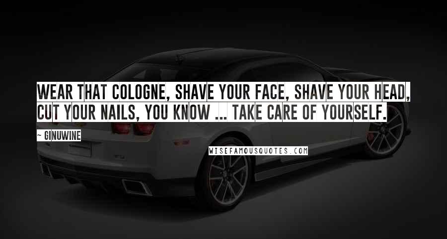 Ginuwine Quotes: Wear that cologne, shave your face, shave your head, cut your nails, you know ... take care of yourself.