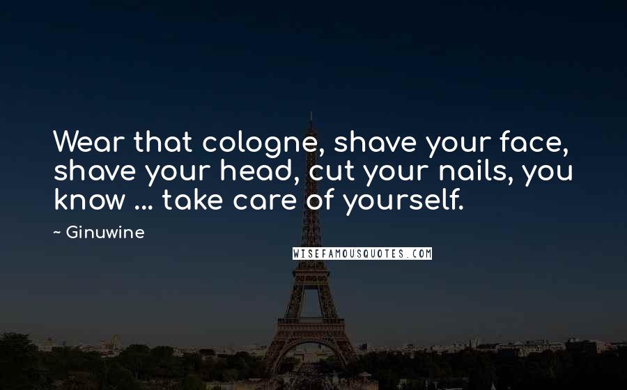 Ginuwine Quotes: Wear that cologne, shave your face, shave your head, cut your nails, you know ... take care of yourself.