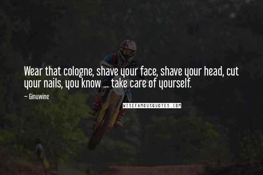 Ginuwine Quotes: Wear that cologne, shave your face, shave your head, cut your nails, you know ... take care of yourself.