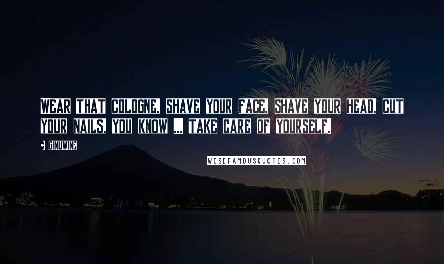 Ginuwine Quotes: Wear that cologne, shave your face, shave your head, cut your nails, you know ... take care of yourself.