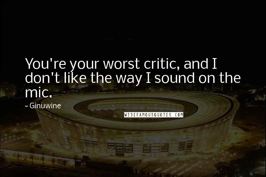 Ginuwine Quotes: You're your worst critic, and I don't like the way I sound on the mic.