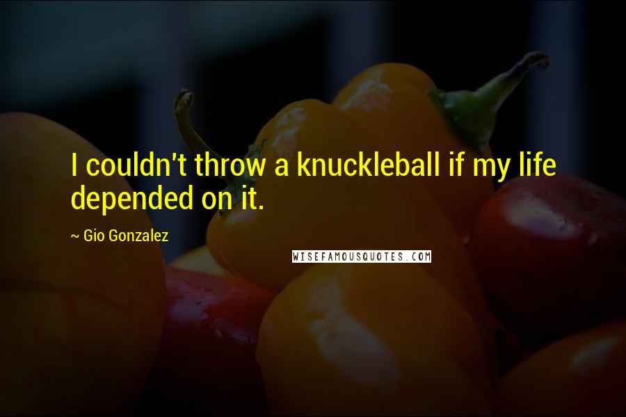 Gio Gonzalez Quotes: I couldn't throw a knuckleball if my life depended on it.