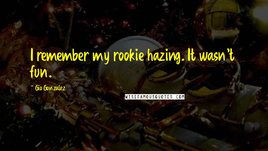 Gio Gonzalez Quotes: I remember my rookie hazing. It wasn't fun.