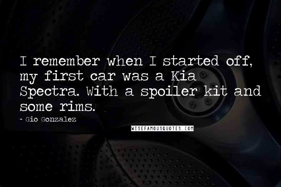 Gio Gonzalez Quotes: I remember when I started off, my first car was a Kia Spectra. With a spoiler kit and some rims.