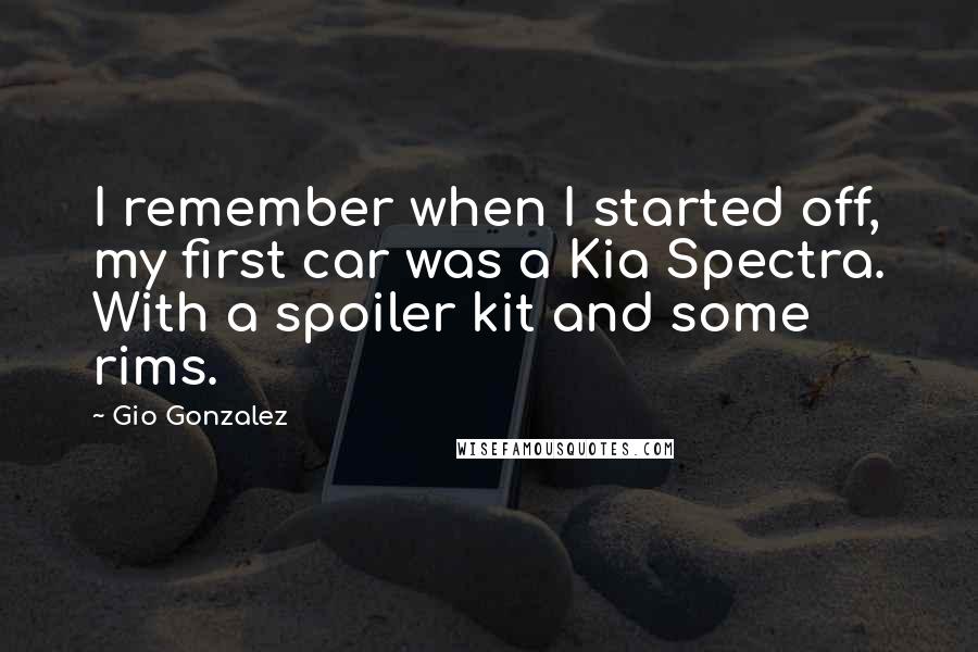 Gio Gonzalez Quotes: I remember when I started off, my first car was a Kia Spectra. With a spoiler kit and some rims.