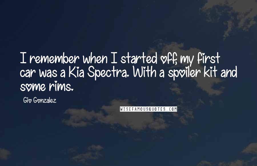 Gio Gonzalez Quotes: I remember when I started off, my first car was a Kia Spectra. With a spoiler kit and some rims.