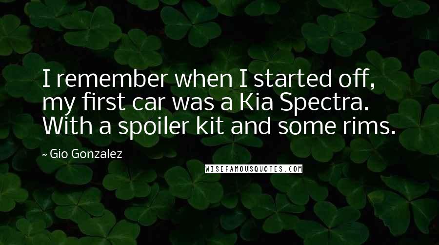 Gio Gonzalez Quotes: I remember when I started off, my first car was a Kia Spectra. With a spoiler kit and some rims.