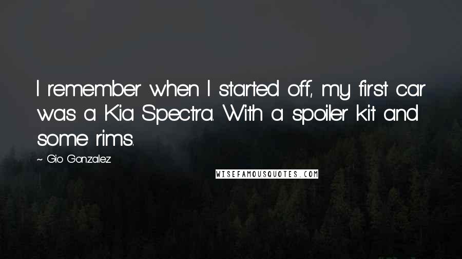 Gio Gonzalez Quotes: I remember when I started off, my first car was a Kia Spectra. With a spoiler kit and some rims.