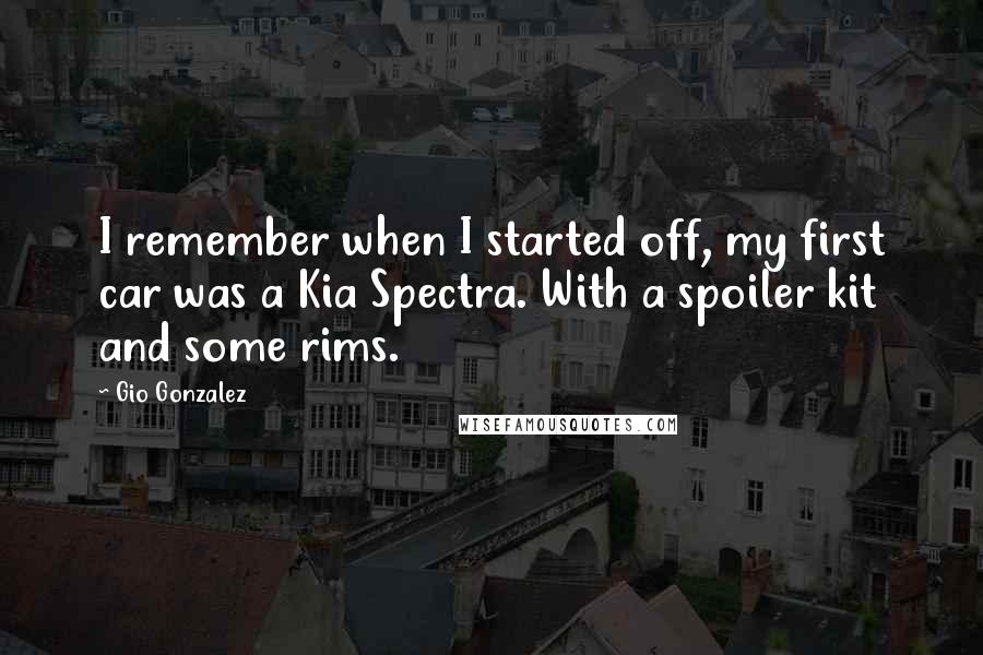 Gio Gonzalez Quotes: I remember when I started off, my first car was a Kia Spectra. With a spoiler kit and some rims.