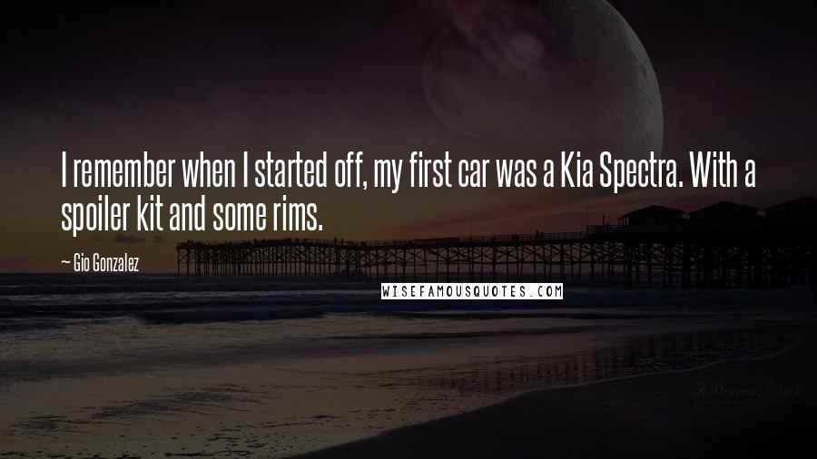 Gio Gonzalez Quotes: I remember when I started off, my first car was a Kia Spectra. With a spoiler kit and some rims.