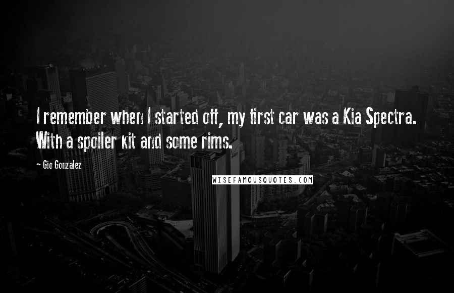 Gio Gonzalez Quotes: I remember when I started off, my first car was a Kia Spectra. With a spoiler kit and some rims.