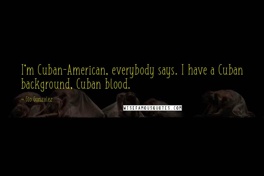 Gio Gonzalez Quotes: I'm Cuban-American, everybody says. I have a Cuban background, Cuban blood.