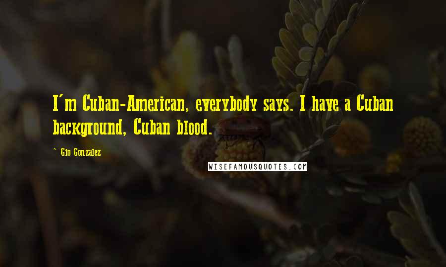 Gio Gonzalez Quotes: I'm Cuban-American, everybody says. I have a Cuban background, Cuban blood.