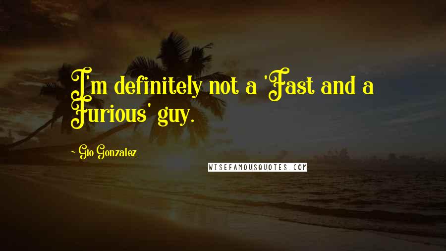 Gio Gonzalez Quotes: I'm definitely not a 'Fast and a Furious' guy.