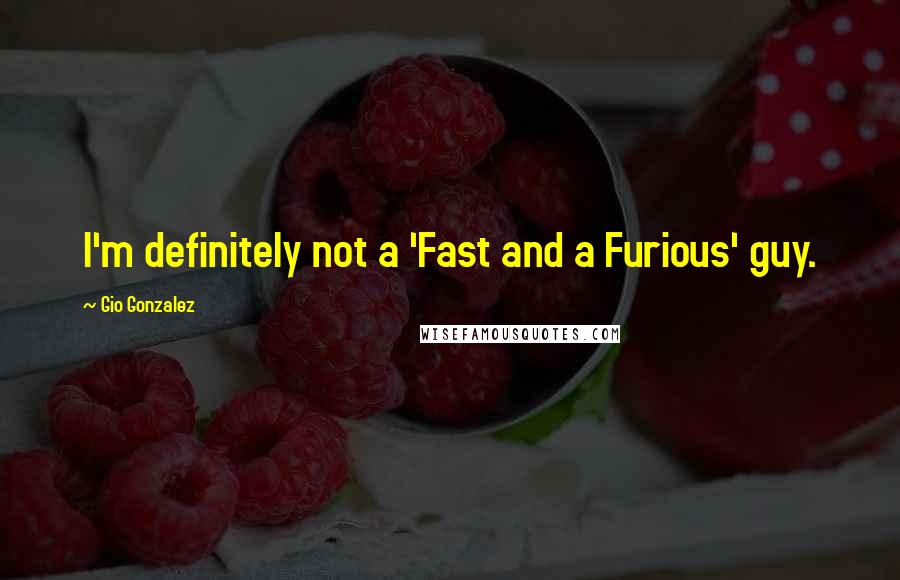 Gio Gonzalez Quotes: I'm definitely not a 'Fast and a Furious' guy.