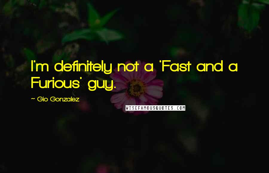 Gio Gonzalez Quotes: I'm definitely not a 'Fast and a Furious' guy.