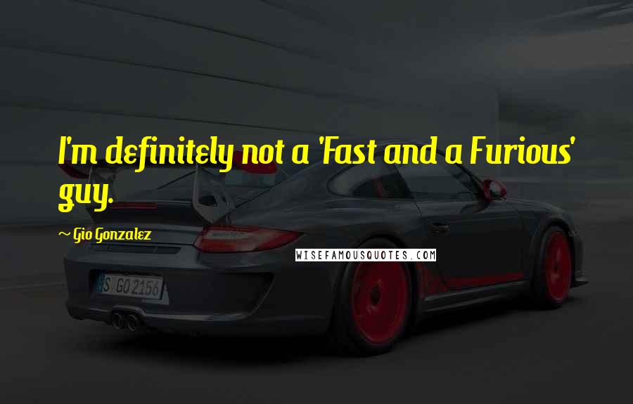 Gio Gonzalez Quotes: I'm definitely not a 'Fast and a Furious' guy.