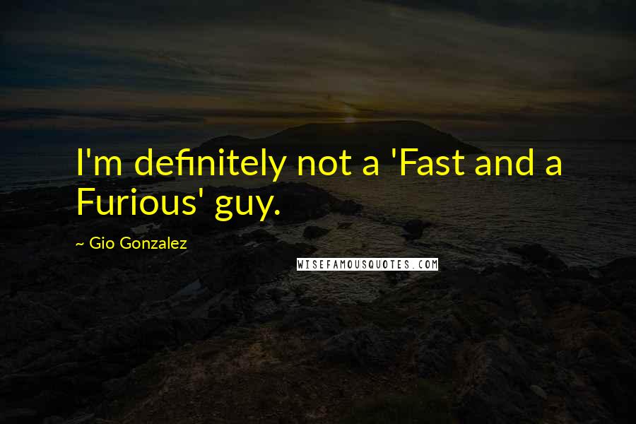 Gio Gonzalez Quotes: I'm definitely not a 'Fast and a Furious' guy.