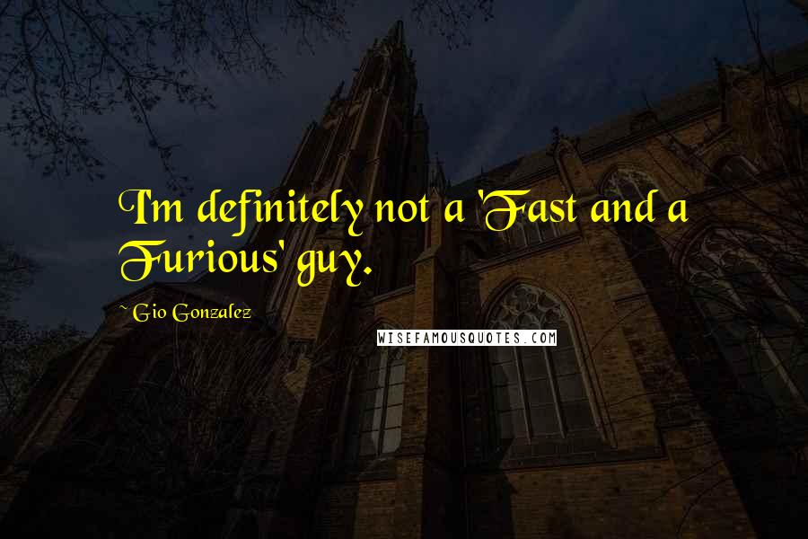 Gio Gonzalez Quotes: I'm definitely not a 'Fast and a Furious' guy.