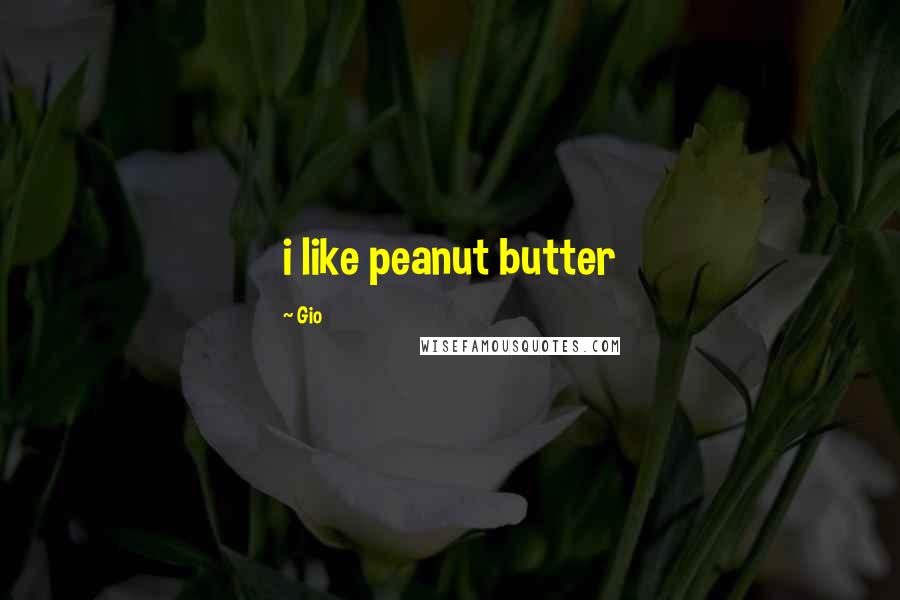 Gio Quotes: i like peanut butter