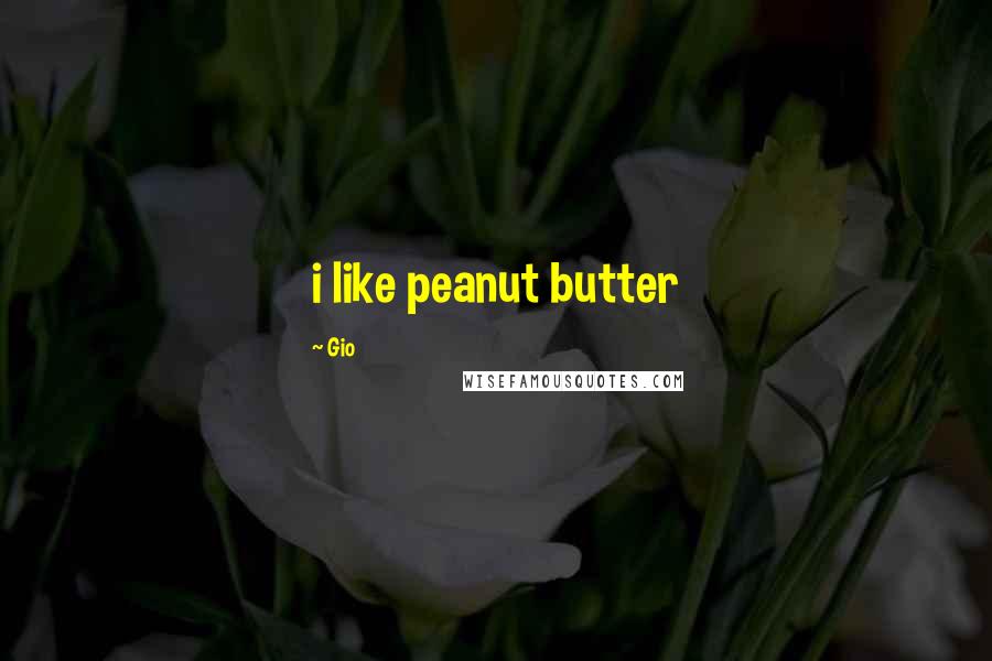 Gio Quotes: i like peanut butter