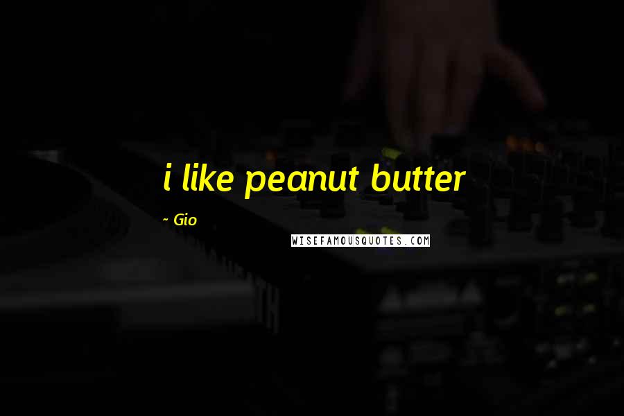 Gio Quotes: i like peanut butter