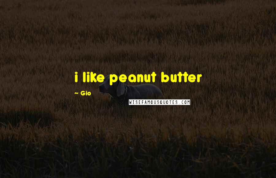 Gio Quotes: i like peanut butter