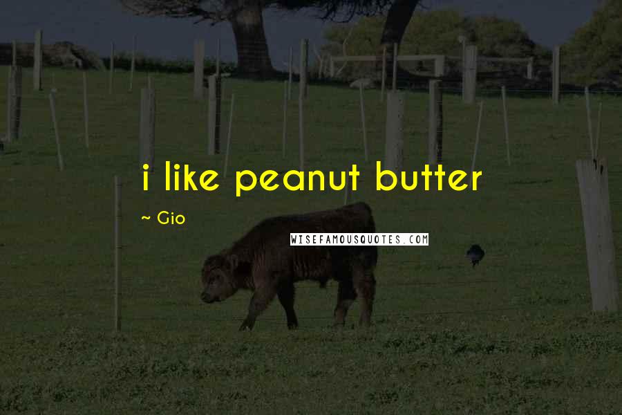 Gio Quotes: i like peanut butter