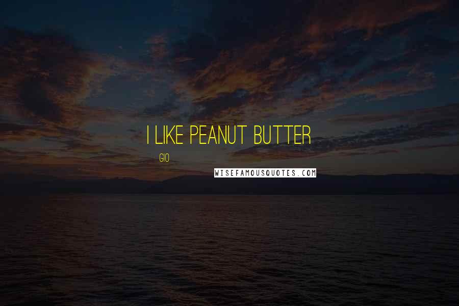 Gio Quotes: i like peanut butter