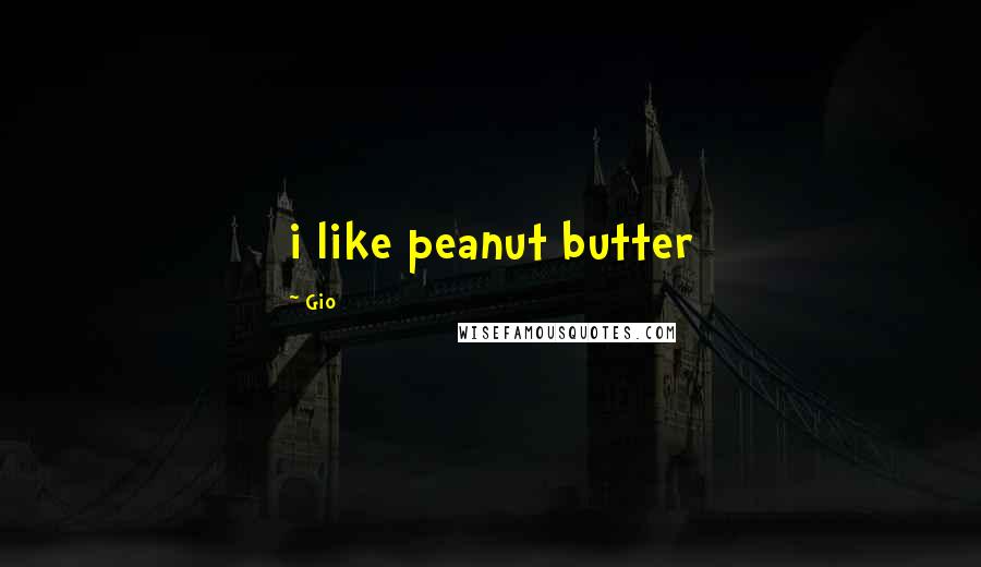 Gio Quotes: i like peanut butter