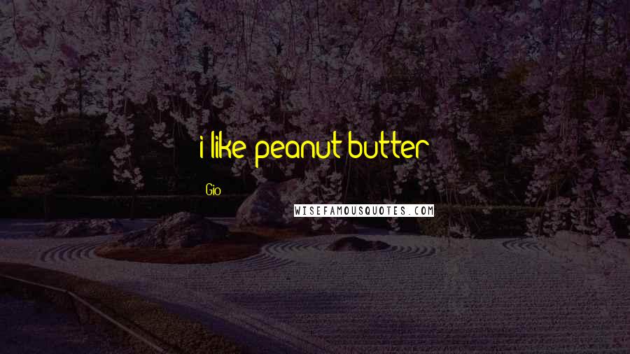 Gio Quotes: i like peanut butter