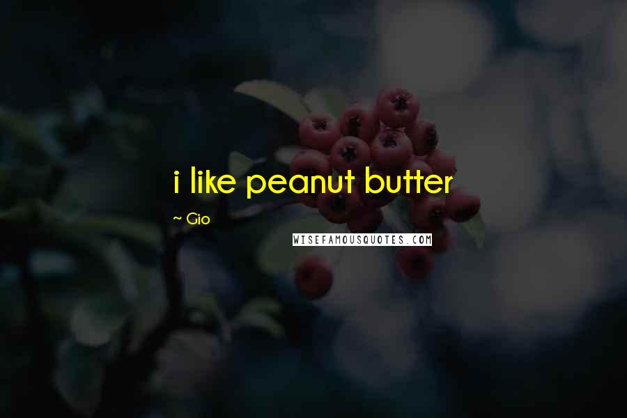 Gio Quotes: i like peanut butter