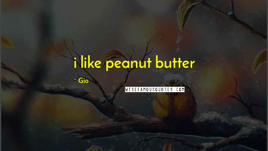 Gio Quotes: i like peanut butter