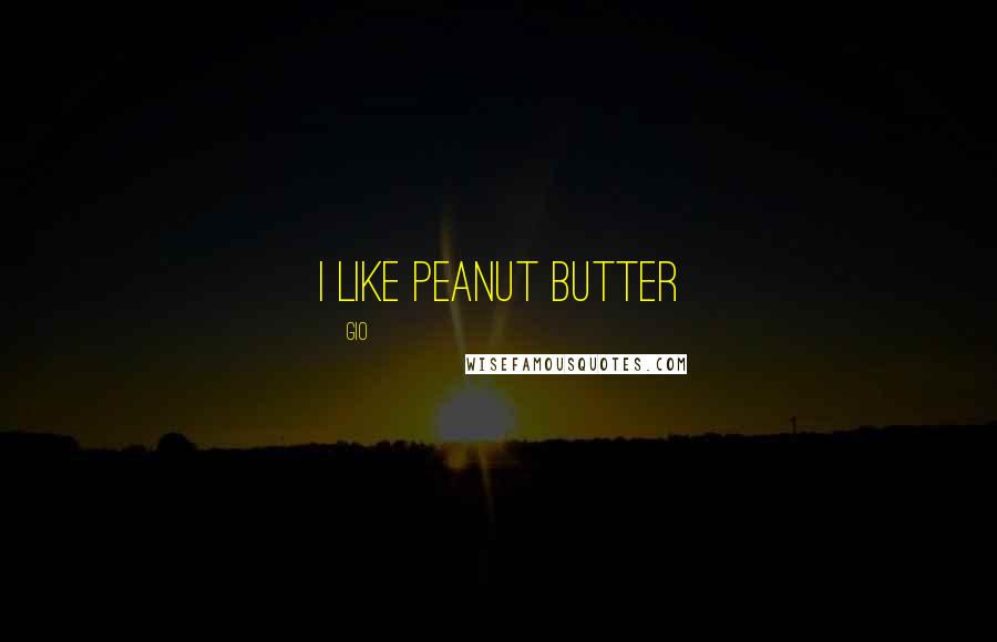 Gio Quotes: i like peanut butter