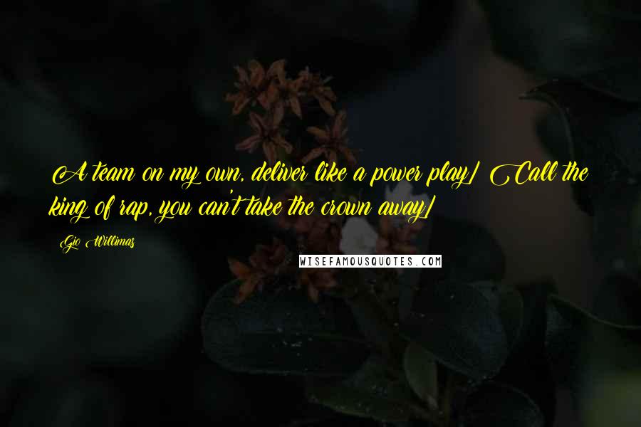 Gio Willimas Quotes: A team on my own, deliver like a power play/ Call the king of rap, you can't take the crown away/