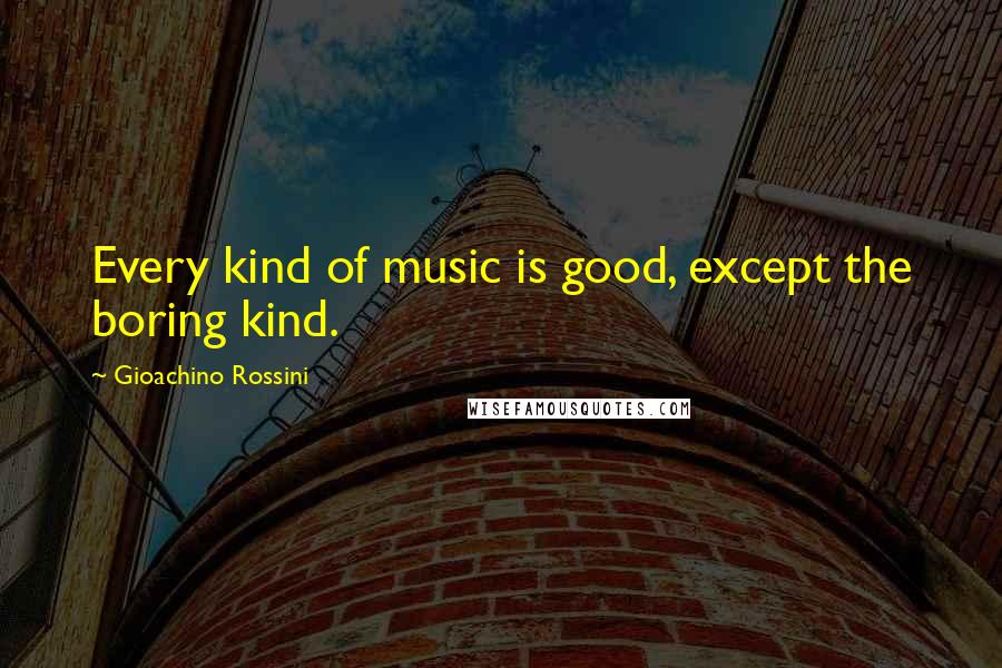 Gioachino Rossini Quotes: Every kind of music is good, except the boring kind.