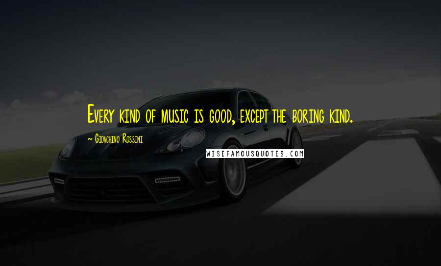 Gioachino Rossini Quotes: Every kind of music is good, except the boring kind.