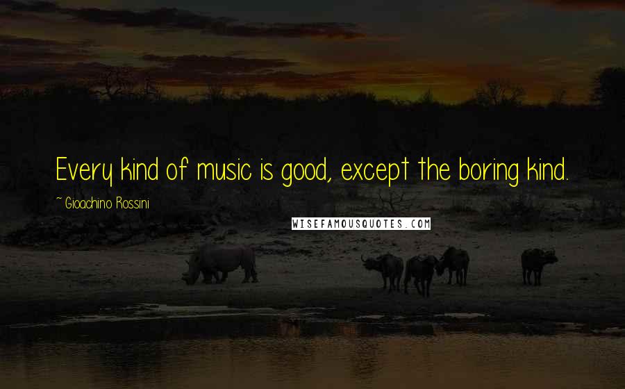 Gioachino Rossini Quotes: Every kind of music is good, except the boring kind.