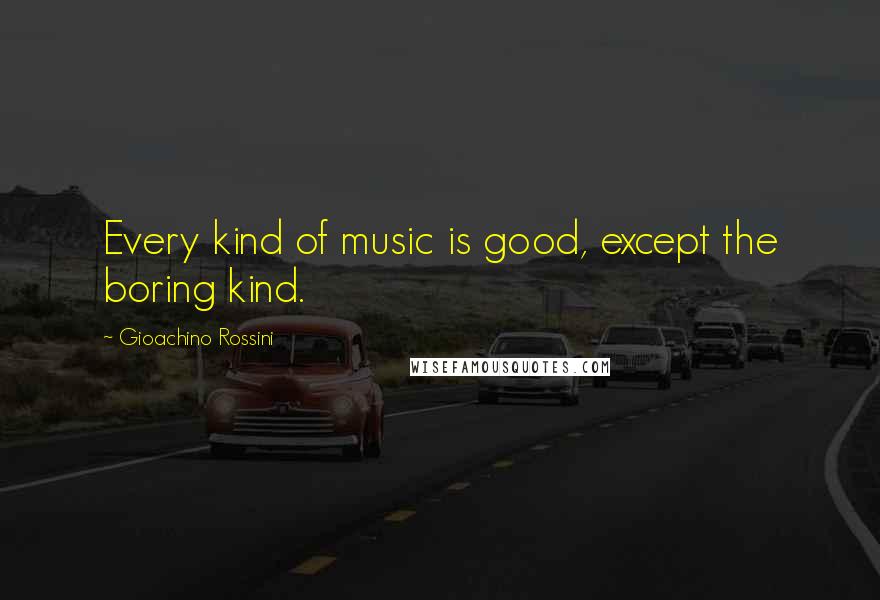 Gioachino Rossini Quotes: Every kind of music is good, except the boring kind.