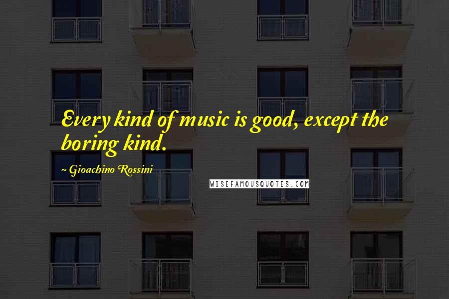 Gioachino Rossini Quotes: Every kind of music is good, except the boring kind.