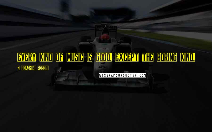 Gioachino Rossini Quotes: Every kind of music is good, except the boring kind.